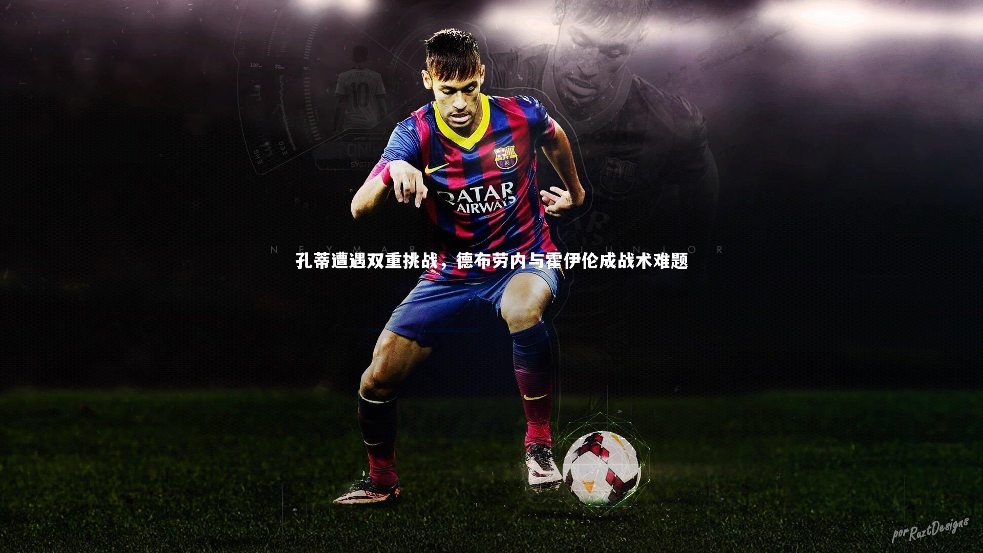 孔蒂遭遇双重挑战,德布劳内与霍伊伦成战术难题