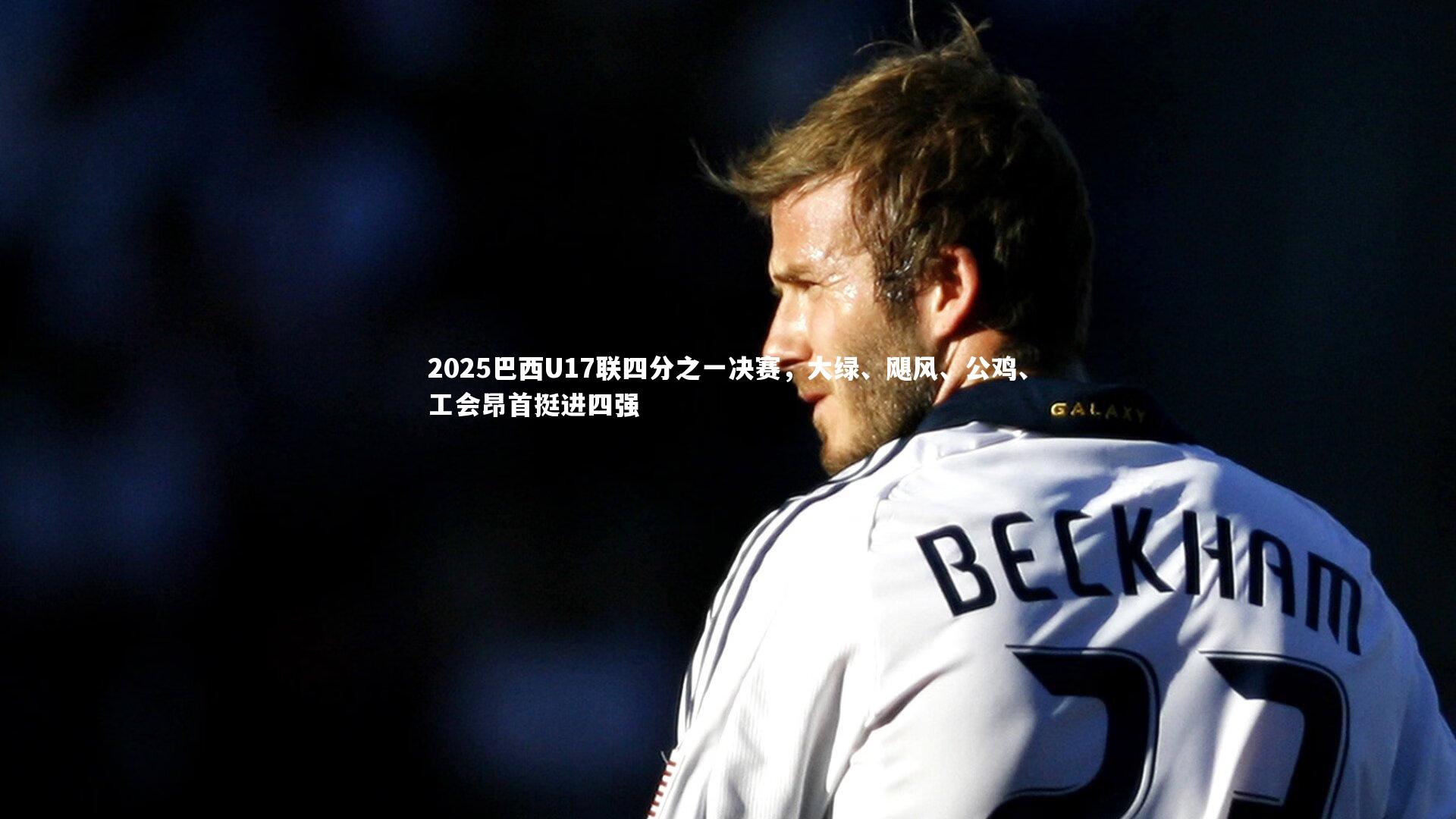 2025巴西U17联四分之一决赛,大绿、飓风、公鸡、工会昂首挺进四强