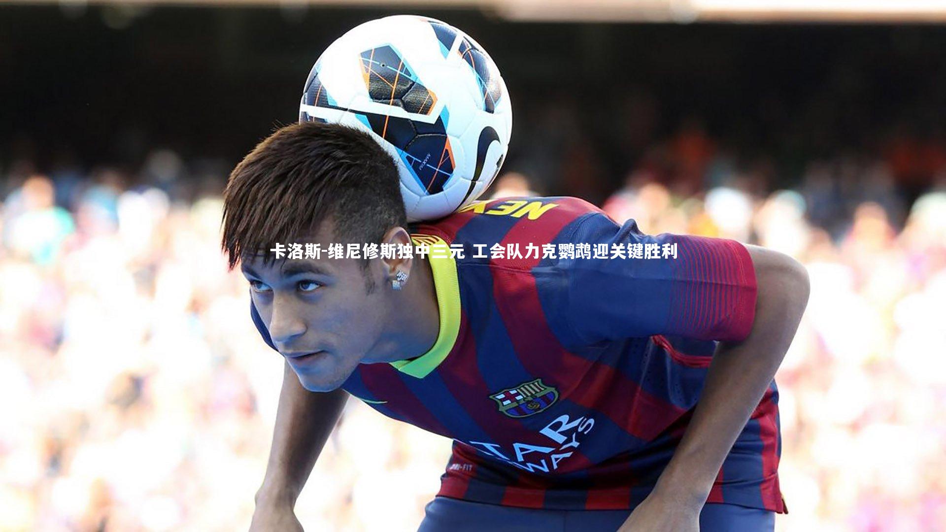 卡洛斯-维尼修斯独中三元 工会队力克鹦鹉迎关键胜利