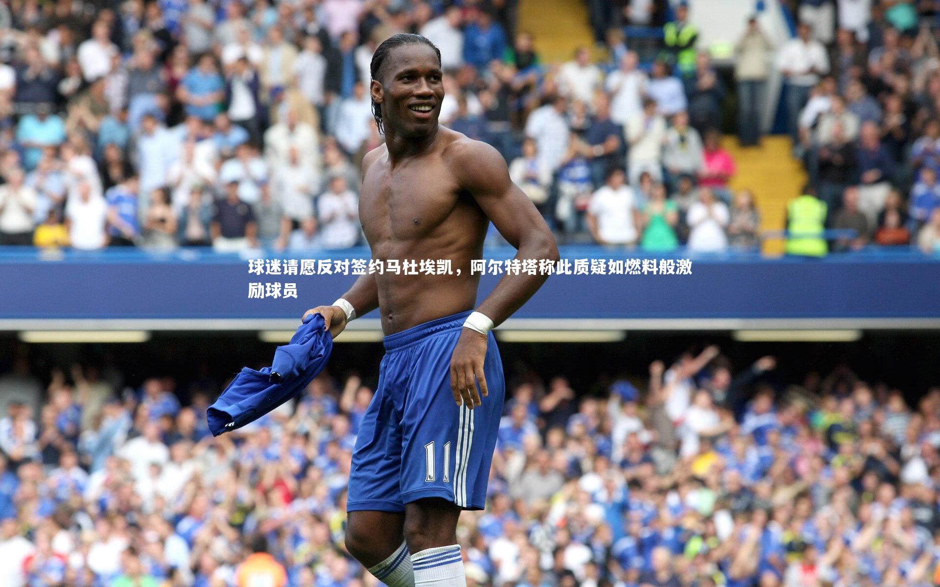 球迷请愿反对签约马杜埃凯,阿尔特塔称此质疑如燃料般激励球员
