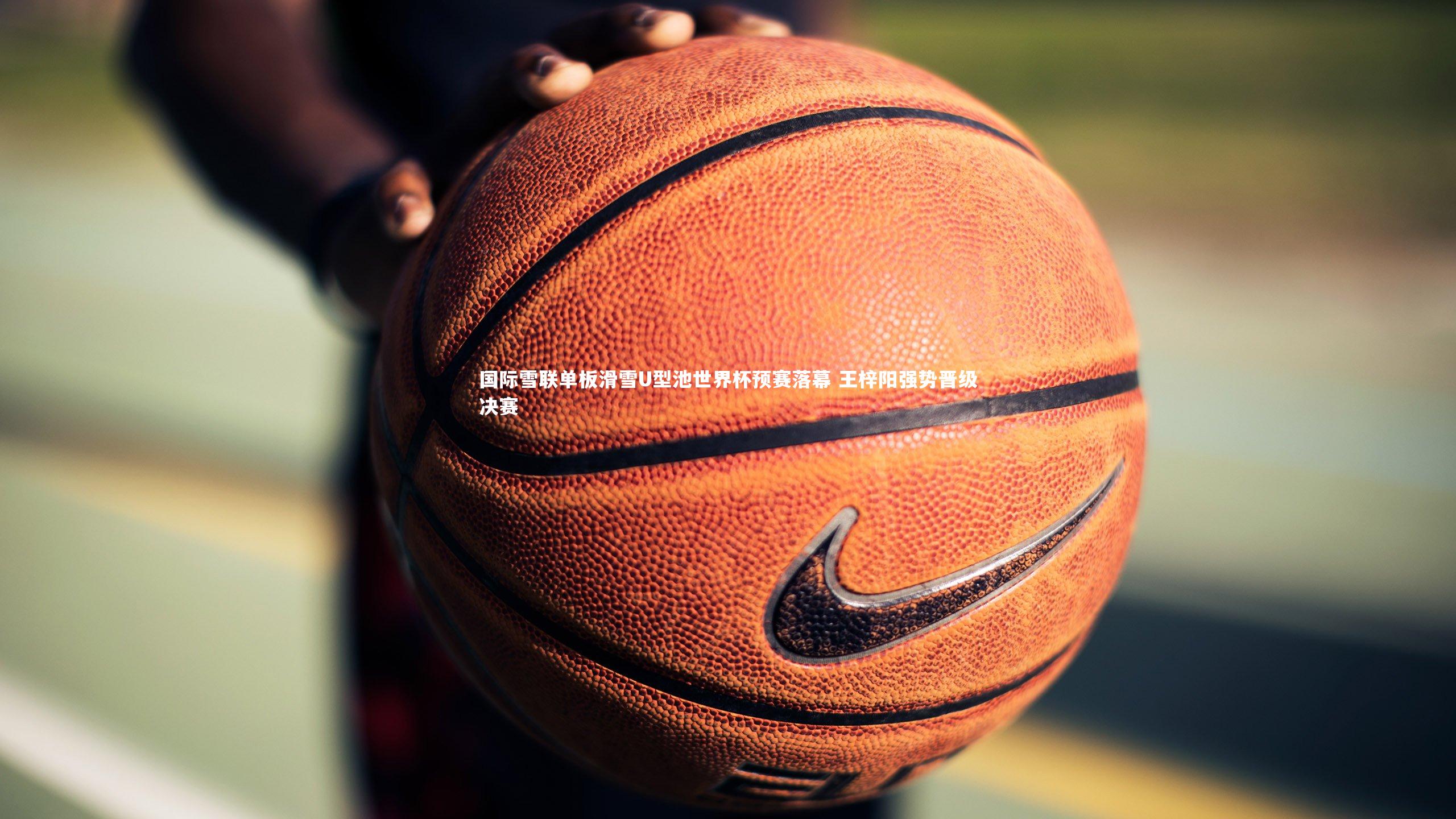 国际雪联单板滑雪U型池世界杯预赛落幕 王梓阳强势晋级决赛