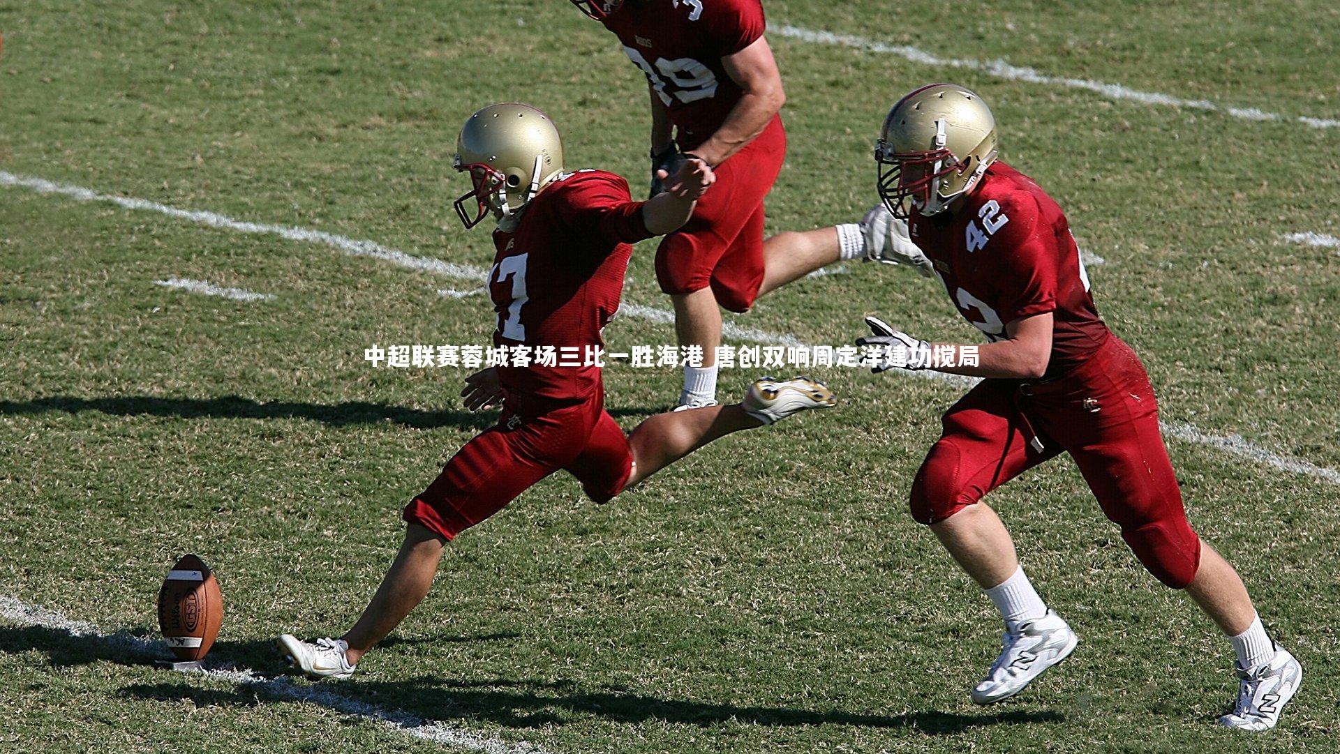 中超联赛蓉城客场三比一胜海港 唐创双响周定洋建功搅局