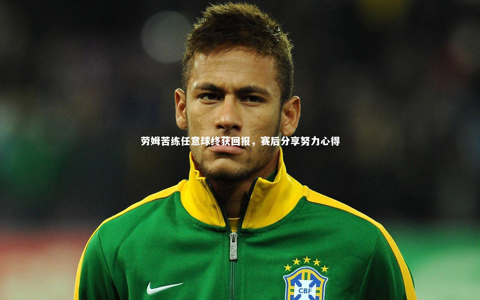 劳姆苦练任意球终获回报，赛后分享努力心得