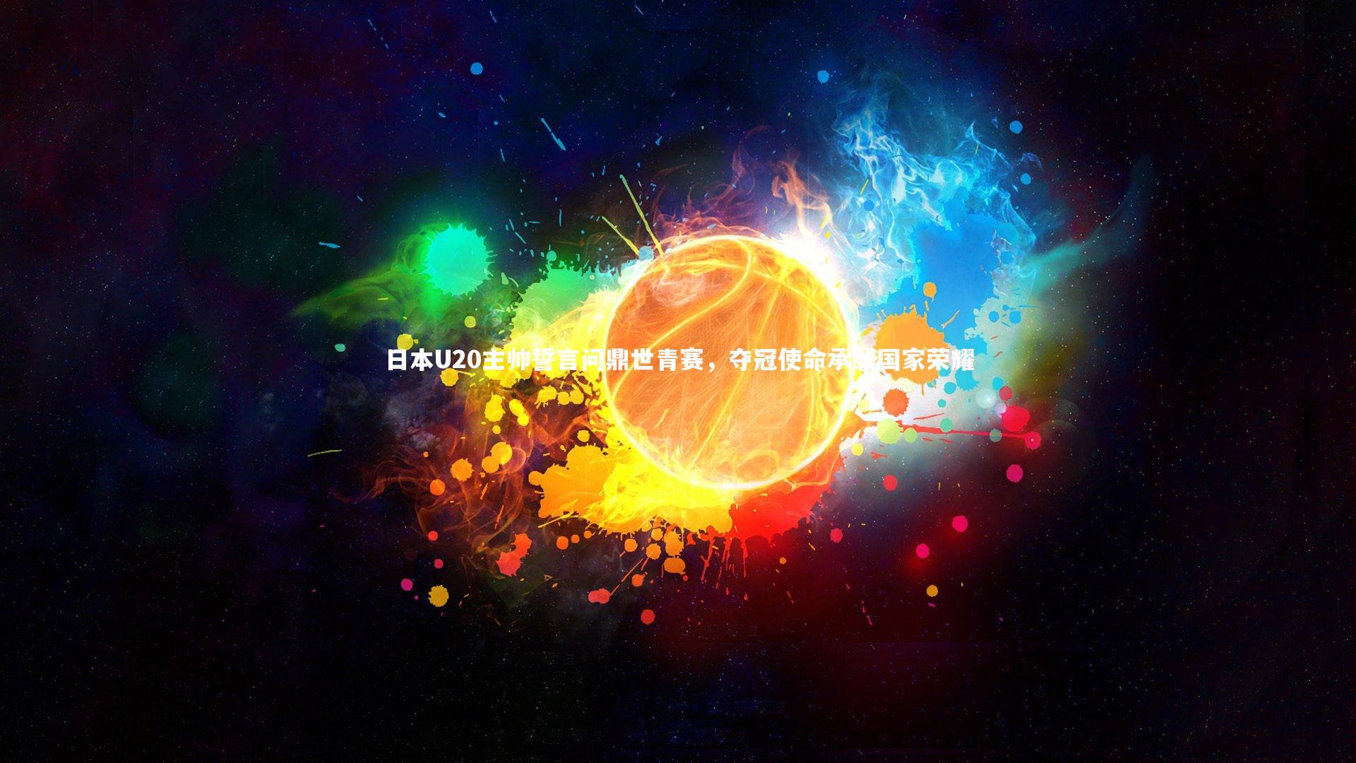日本U20主帅誓言问鼎世青赛，夺冠使命承载国家荣耀