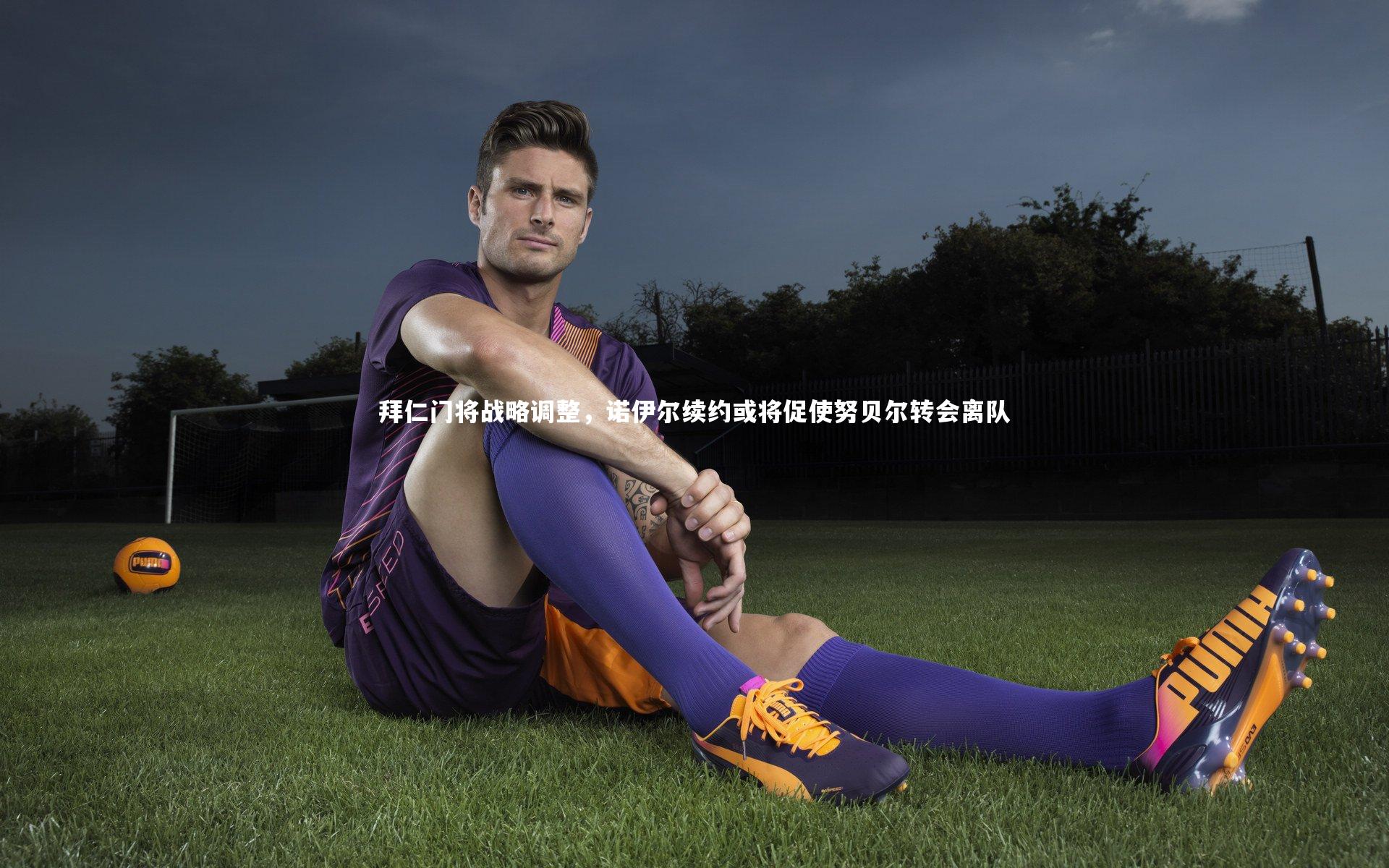 拜仁门将战略调整,诺伊尔续约或将促使努贝尔转会离队