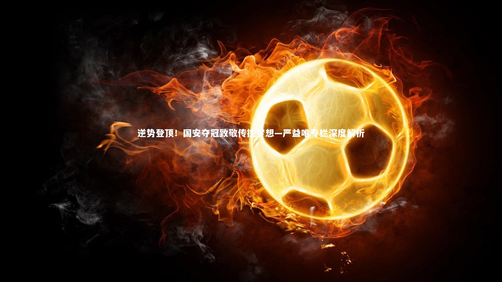 逆势登顶！国安夺冠致敬传控梦想—严益唯专栏深度解析