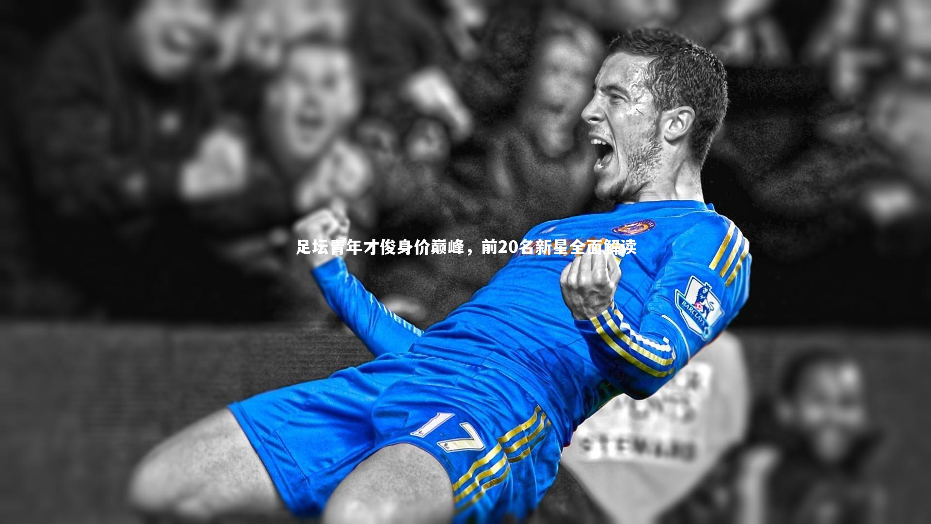足坛青年才俊身价巅峰,前20名新星全面解读